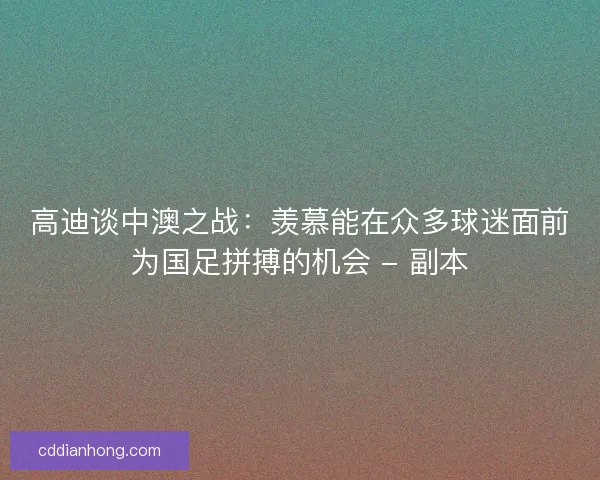 高迪谈中澳之战：羡慕能在众多球迷面前为国足拼搏的机会 - 副本