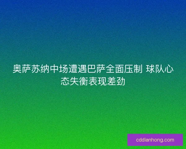 奥萨苏纳中场遭遇巴萨全面压制 球队心态失衡表现差劲