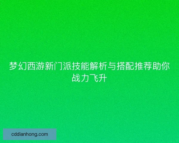 梦幻西游新门派技能解析与搭配推荐助你战力飞升