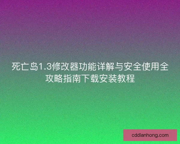 死亡岛1.3修改器功能详解与安全使用全攻略指南下载安装教程