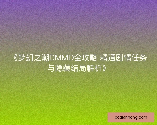 《梦幻之潮DMMD全攻略 精通剧情任务与隐藏结局解析》