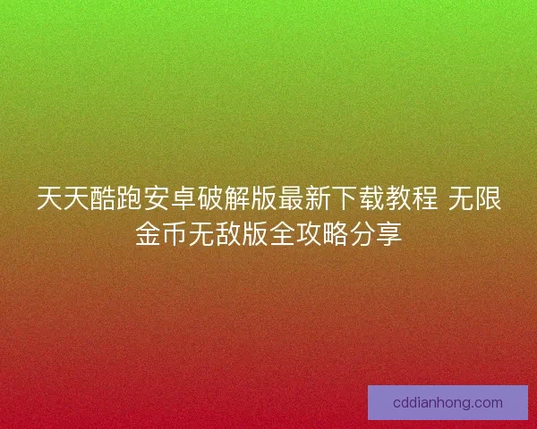天天酷跑安卓破解版最新下载教程 无限金币无敌版全攻略分享