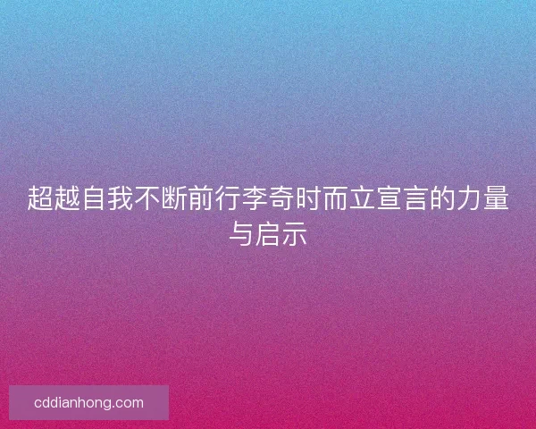 超越自我不断前行李奇时而立宣言的力量与启示