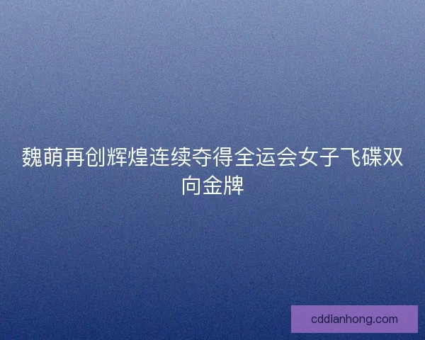 魏萌再创辉煌连续夺得全运会女子飞碟双向金牌